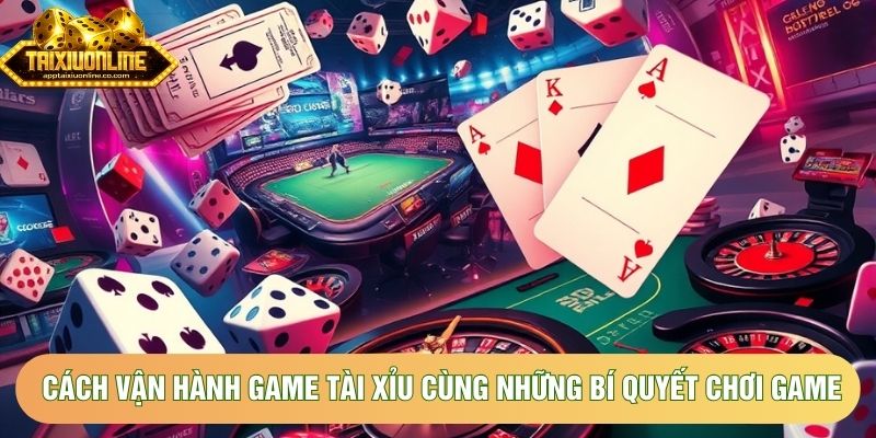 Cách Vận Hành Game Tài Xỉu Cùng Những Bí Quyết Chơi Game